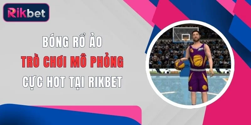 Bóng Rổ Ảo - Trò Chơi Mô Phỏng Cực Hot Tại Rikbet 1 bong ro ao tro choi mo phong cuc hot tai rikbet