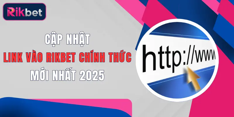 cap nhat link vao rikbet chinh thuc moi nhat 2025