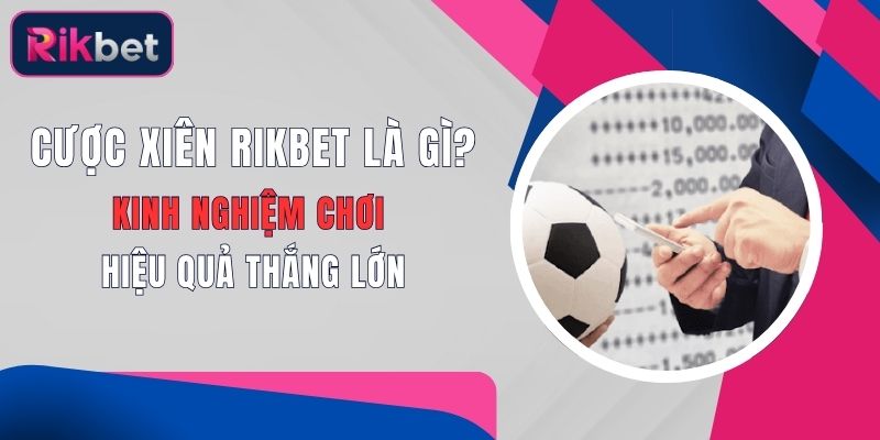 Cược Xiên Rikbet Là Gì? Kinh Nghiệm Chơi Hiệu Quả Thắng Lớn 1 cuoc xien rikbet la gi kinh nghiem choi hieu qua thang lon
