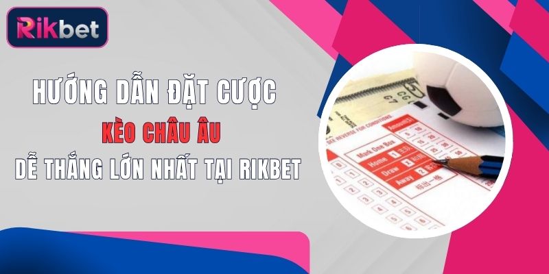 Hướng Dẫn Cách Đặt Cược Kèo Châu Âu Dễ Thắng Lớn Nhất Tại Rikbet 1 Kèo Châu Á