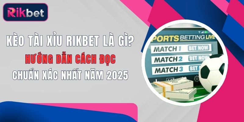 keo tai xiu rikbet la gi huong dan cach doc chuan xac nhat nam 2025