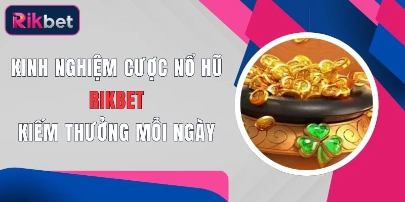 kinh nghiem cuoc no hu rikbet kiem thuong moi ngay