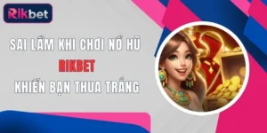 sai lam khi choi no hu rikbet khien ban thua trang