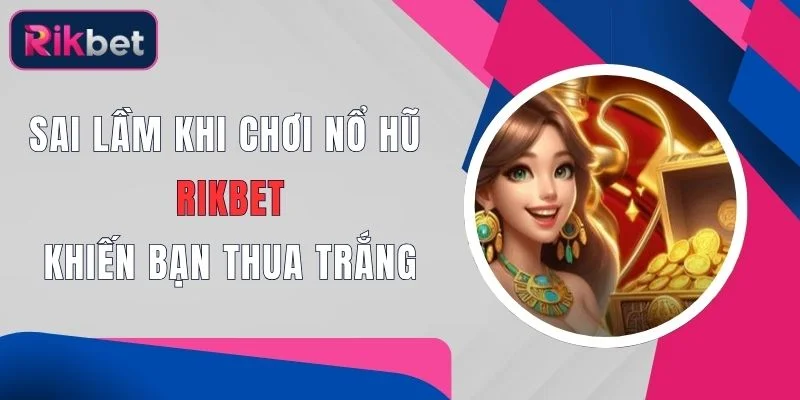 sai lam khi choi no hu rikbet khien ban thua trang