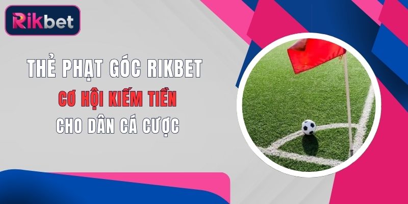 Thẻ Phạt Góc Rikbet - Cơ Hội Kiếm Tiền Cho Dân Cá Cược 1 the phat goc rikbet co hoi kiem tien cho dan ca cuoc